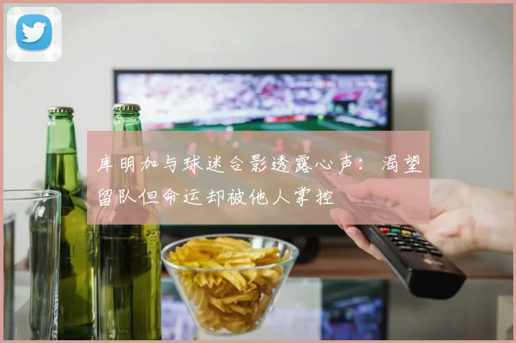 库明加与球迷合影透露心声：渴望留队但命运却被他人掌控