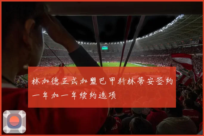 林加德正式加盟巴甲科林蒂安签约一年加一年续约选项