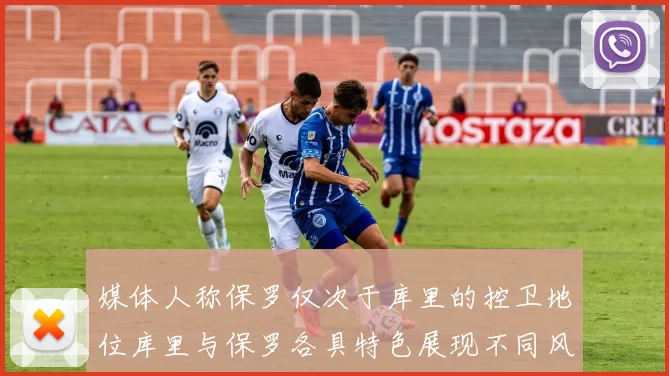 媒体人称保罗仅次于库里的控卫地位库里与保罗各具特色展现不同风格