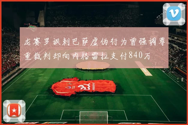 龙赛罗讽刺巴萨虚伪行为曾强调尊重裁判却向内格雷拉支付840万