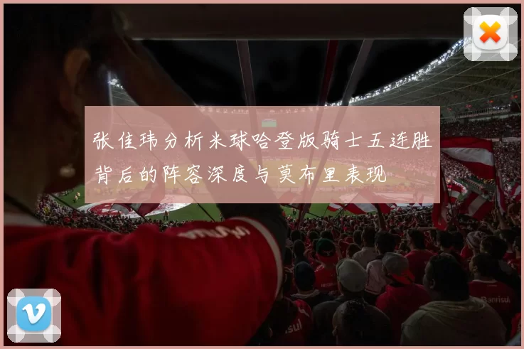 张佳玮分析米球哈登版骑士五连胜背后的阵容深度与莫布里表现