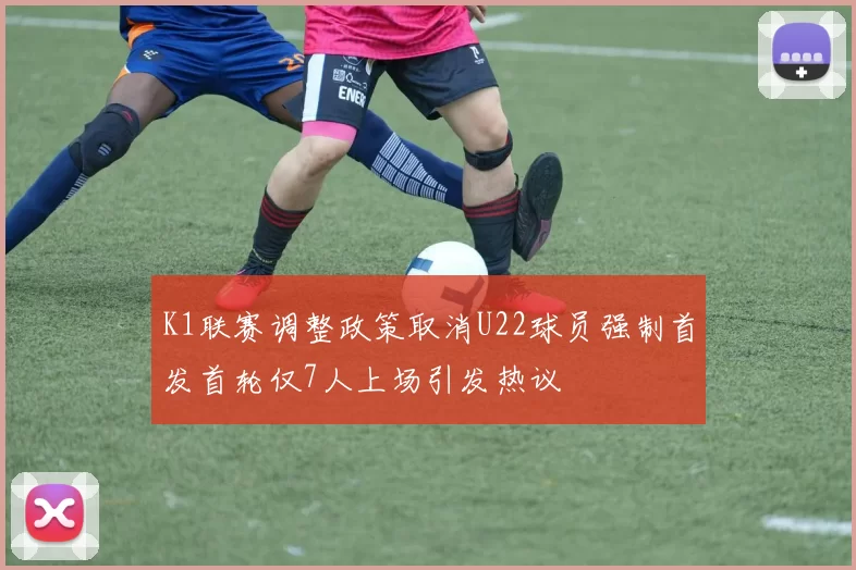 K1联赛调整政策取消U22球员强制首发首轮仅7人上场引发热议